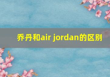 乔丹和air jordan的区别